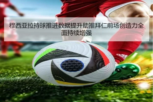 穆西亚拉持球推进数据提升助推拜仁前场创造力全面持续增强