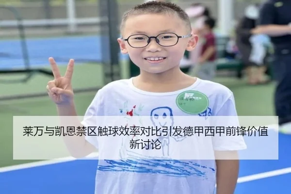 莱万与凯恩禁区触球效率对比引发德甲西甲前锋价值新讨论