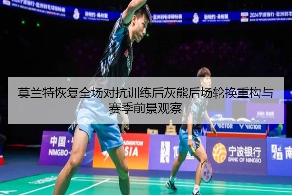 莫兰特恢复全场对抗训练后灰熊后场轮换重构与赛季前景观察